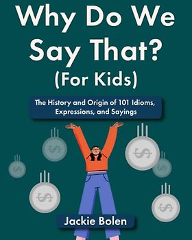 Why Do We Say That (For Kids): The History and Origin of 101 Idioms, Expressions, and Sayings (Entertaining Books for Kids)