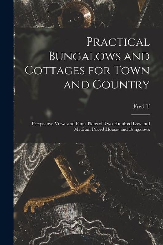 Practical Bungalows and Cottages for Town and Country: Perspective Views and Floor Plans of two Hundred low and Medium Priced Houses and Bungalows