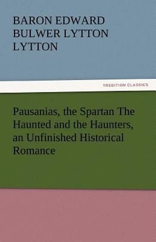 Pausanias, the Spartan The Haunted and the Haunters, an Unfinished Historical Romance