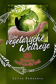 Eine vegetarische Weltreise: 120 Rezepte rund um die Welt!