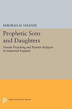 Prophetic Sons and Daughters: Female Preaching and Popular Religion in Industrial England (Princeton Legacy Library, Band 5139)