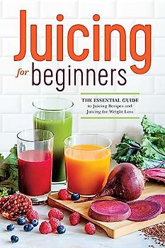 Juicing for Beginners: The Essential Guide to Juicing Recipes and Juicing for Weight Loss