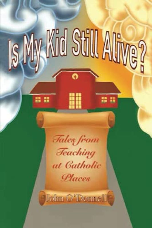 Is My Kid Still Alive?: Tales from Teaching at Catholic Places
