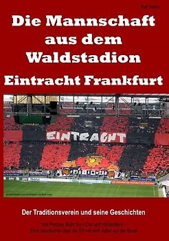 Die Mannschaft aus dem Waldstadion – Eintracht Frankfurt. Der Traditionsverein und seine Geschichten