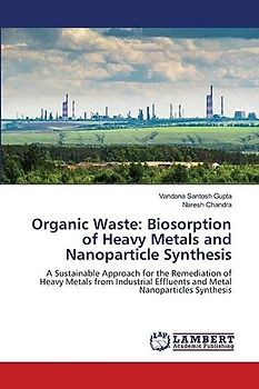Organic Waste: Biosorption of Heavy Metals and Nanoparticle Synthesis: A Sustainable Approach for the Remediation of Heavy Metals from Industrial Effluents and Metal Nanoparticles Synthesis