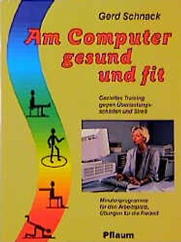 Am Computer gesund und fit. Gezieltes Training gegen Überlastungsschäden und Stress. Minutenprogramme für den Arbeitsplatz, Übungen für die Freizeit