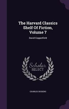 The Harvard Classics Shelf Of Fiction, Volume 7: David Copperfield