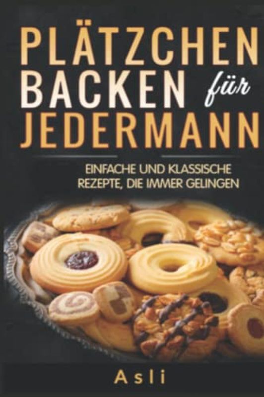 Plätzchen backen für jedermann: Einfache und klassische Rezepte, die immer gelingen
