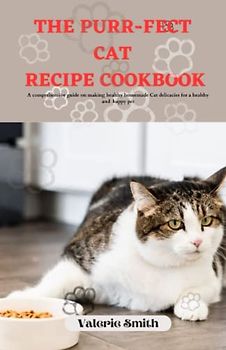 The Purr-fect Cat Recipe Cookbook: A comprehensive guide on making healthy homemade cat delicacies for a healthy and happy pet.