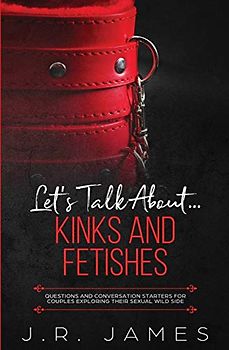 Let's Talk About... Kinks and Fetishes: Questions and Conversation Starters for Couples Exploring Their Sexual Wild Side (Hot and Sexy Games, Band 3)