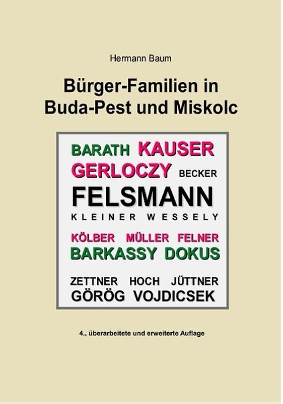 Bürger-Familien in Buda-Pest und Miskolc. Felsmann - Kauser - Kölber - Müller - Felner - Gerlóczy - Becker - Barkassy - Barath - Dokus - Görög - Vojdicsek - Hoch - Jüttner - Zettner