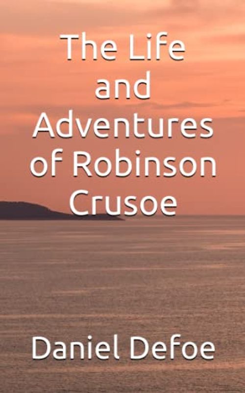 The Life and Adventures of Robinson Crusoe: (The 18th Century Adventure Classic)