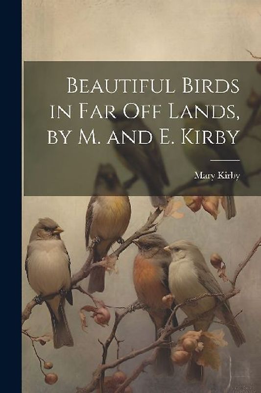 Beautiful Birds in Far Off Lands, by M. and E. Kirby