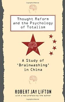 Thought Reform and the Psychology of Totalism: A Study of 'Brainwashing' in China - Lifton, Robert Jay