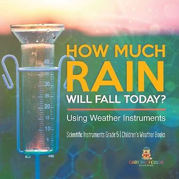 How Much Rain Will Fall Today? Using Weather Instruments | Scientific Instruments Grade 5 | Children's Weather Books