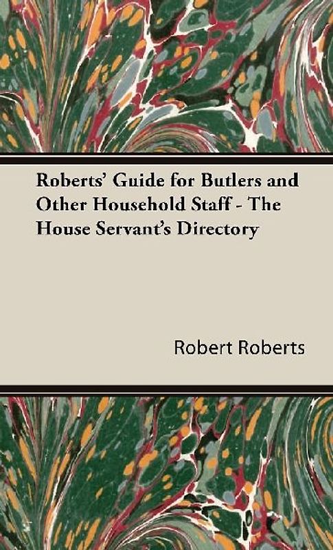 Roberts' Guide for Butlers and Other Household Staff - The House Servant's Directory
