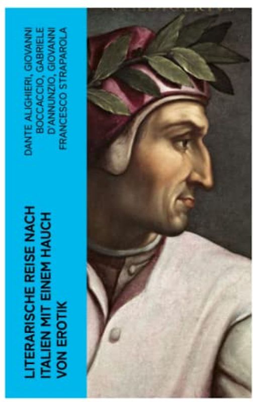Literarische Reise nach Italien mit einem Hauch von Erotik: Ausgewählte Dichtungen, Erzählungen und Novellen: Das Dekameron + Feuer + Das neue Leben + Ergötzliche Nächte + Fiammetta