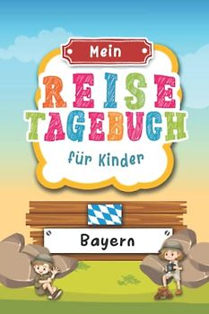 Reisetagebuch für Kinder Bayern: Deutschland Urlaubstagebuch zum Ausfüllen,Eintragen,Malen,Einkleben für Ferien & Urlaub A5, Aktivitätsbuch & Tagebuch ... Kinder Buch für Reise & unterwegs