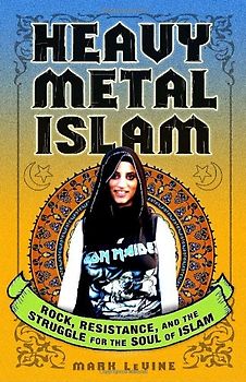 Heavy Metal Islam: Rock, Resistance, and the Struggle for the Soul of Islam - Mark LeVine