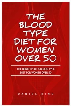 THE BLOOD TYPE DIET FOR WOMEN OVER 50: The Benefits of a Blood Type Diet for Women Over 50
