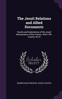 The Jesuit Relations and Allied Documents: Travels and Explorations of the Jesuit Missionaries in New France, 1610-1791 Volume 18-19