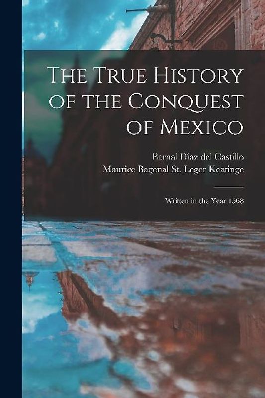 The True History of the Conquest of Mexico: Written in the Year 1568