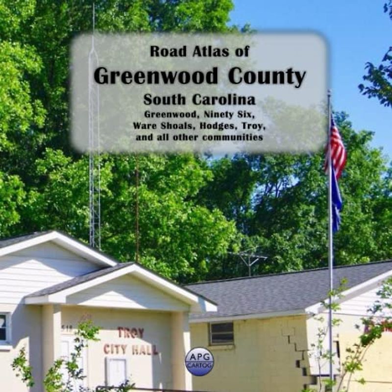 Road Atlas of Greenwood County, South Carolina: Greenwood, Ninety Six, Ware Shoals, Hodges, Troy, and all other communities