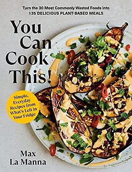 You Can Cook This!: Turn the 30 Most Commonly Wasted Foods into 135 Delicious Plant-Based Meals