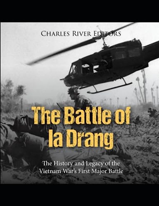 The Battle of Ia Drang: The History and Legacy of the Vietnam War’s First Major Battle