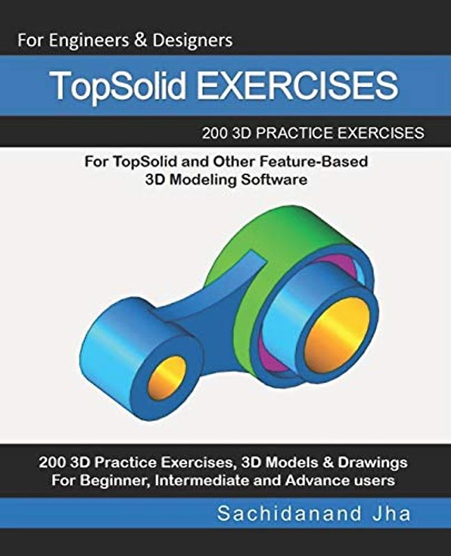 TopSolid EXERCISES: 200 3D Practice Drawings For TopSolid and Other Feature-Based 3D Modeling Software