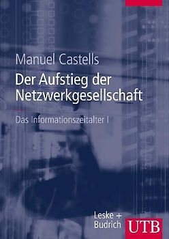 Das Informationszeitalter. Wirtschaft-Gesellschaft-Kultur / Der Aufstieg der Netzwerkgesellschaft