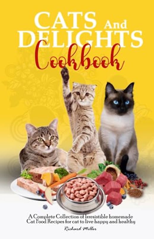 CATS AND DELIGHTS COOKBOOK: A Complete Collection of Irresistible homemade Cat Food Recipes for cat to live happy and healthy