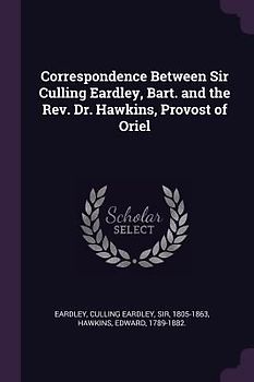 Correspondence Between Sir Culling Eardley, Bart. and the Rev. Dr. Hawkins, Provost of Oriel