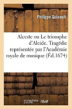 Alceste Ou Le Triomphe d'Alcide. Tragédie Representée Par l'Académie Royale de Musique (Éd.1674)