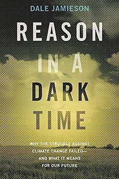 Reason in a Dark Time: Why the Struggle Against Climate Change Failed -- and What It Means for Our Future