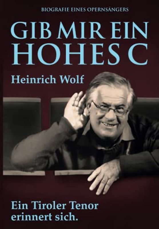 Gib mir ein hohes C: Biografie eines Opernsängers. Ein Tiroler Tenor erinnert sich.