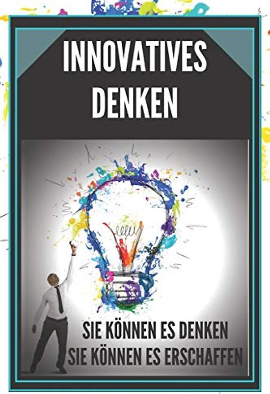 INNOVATIVES DENKEN: SIE KÖNNEN ES DENKEN, SIE KÖNNEN ES ERSCHAFFEN!