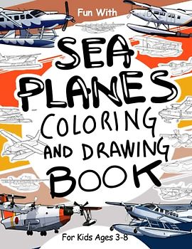 Sea Planes Coloring and Drawing Book: For Kids Ages 3-8: Fun with Coloring Old & Modern Sea Planes and Drawing Parts of the planes. Great Activity Workbook for Toddlers & Kids