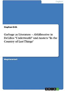 Garbage as Literature - Abfallmotive in DeLillos "Underworld" und Austers "In the Country of Last Things"
