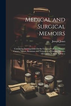 Medical and Surgical Memoirs: Containing Investigations On the Geographical Distribution, Causes, Nature, Relations and Treatment of Various Disease