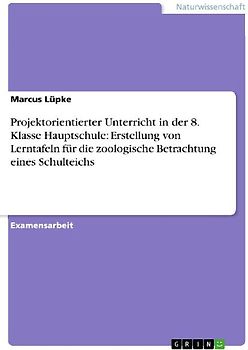 Projektorientierter Unterricht in der 8. Klasse Hauptschule: Erstellung von Lerntafeln für die zoologische Betrachtung eines Schulteichs