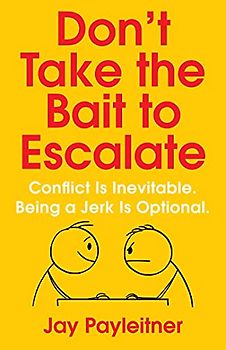 Don't Take the Bait to Escalate: Conflict Is Inevitable. Being a Jerk Is Optional.