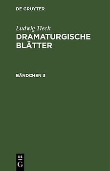 Ludwig Tieck: Dramaturgische Blätter / Ludwig Tieck: Dramaturgische Blätter. Bändchen 3