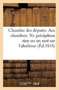 Chambre Des Députés. Aux Chambres. Ne Précipitons Rien Ou Un Mot: Sur l'Abolition de la Traite Des Noirs