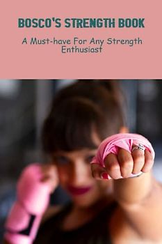 Bosco’S Strength Book: A Must-Have For Any Strength Enthusiast