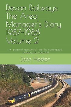 Devon Railways: The Area Manager's Diary 1987-1988 Volume 2: A personal account of how the nationalised railway was operated