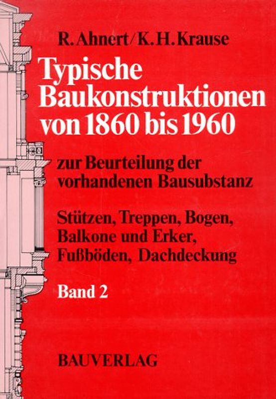Typische Baukonstruktionen von 1860 bis 1960. Zur Beurteilung der vorhandenen Bausubstanz / Stützen, Treppen, Balkone, Erker, Bogen, Fussböden, Dachdeckungen