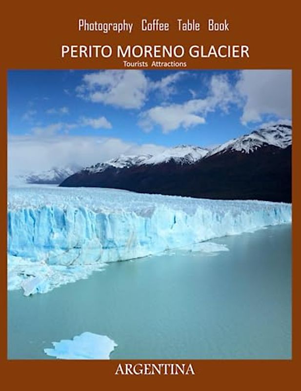 PERITO MORENO GLACIER Photography Coffee Table Book Tourists Attractions: A Vibrant Tour of Perito Moreno Glacier,Argentina Photography Coffee Table ... Tourism & Travel. Paperback.June 23,2023.