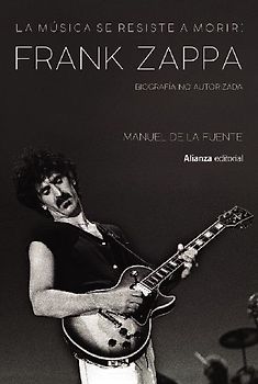 La música se resiste a morir : Frank Zappa : biografía no autorizada