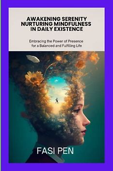 Awakening Serenity: Nurturing Mindfulness in Daily Existence: Embracing the Power of Presence for a Balanced and Fulfilling Life